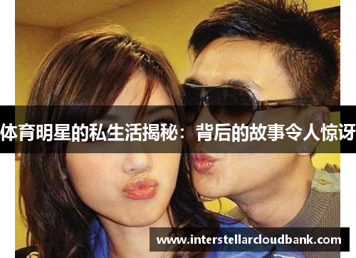 体育明星的私生活揭秘：背后的故事令人惊讶